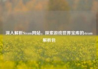 深入解析Steam网站，探索游戏世界宝库的steam解析包