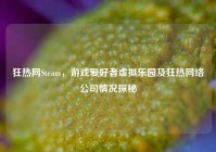 狂热网Steam，游戏爱好者虚拟乐园及狂热网络公司情况探秘