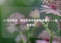CF 节日套装，游戏世界中的独特盛宴——cf 新年套装