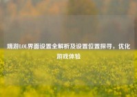 端游LOL界面设置全解析及设置位置探寻，优化游戏体验