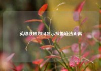英雄联盟如何显示技能施法距离