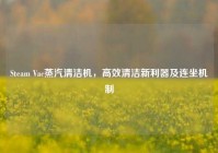 Steam Vac蒸汽清洁机，高效清洁新利器及连坐机制