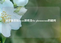 关于是否玩steam游戏及the phenomenon的疑问