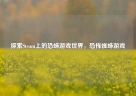 探索Steam上的恐蛛游戏世界，恐怖蜘蛛游戏