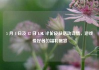5 月 1 日及 12 日 LOL 半价皮肤活动详情，游戏爱好者的福利盛宴