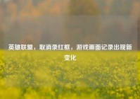 英雄联盟，取消录红框，游戏画面记录出现新变化