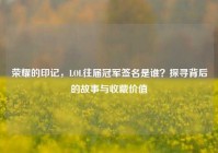 荣耀的印记，LOL往届冠军签名是谁？探寻背后的故事与收藏价值