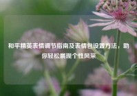 和平精英表情调节指南及表情包设置方法，助你轻松展现个性风采