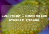 LOL辐射位置全解析，从兵线到野区 掌握辐射效应掌控全局节奏（附辐射位置图）