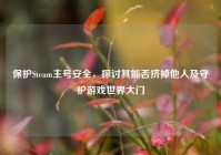 保护Steam主号安全，探讨其能否挤掉他人及守护游戏世界大门