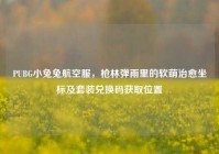 PUBG小兔兔航空服，枪林弹雨里的软萌治愈坐标及套装兑换码获取位置