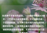 包含两个不相关的信息，一个是和平精英BGM相关，一个是幼儿园学费相关，不太能融合成一个合适的标题。以下两个按不同方向生成的标题供你参考，，探寻网上最火的和平精英BGM，领略刺激战场独特旋律，天津格林国际幼儿园学费详情