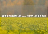 探索不容错过的 5 款 Steam 佳作及 5 款免费游戏