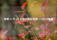探索 SS 与 LOL 日服的精彩世界——lol 日服版