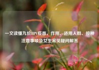 一文读懂九价HPV疫苗，作用、适用人群、接种注意事项及女生常见疑问解答