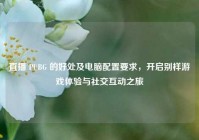 直播 PUBG 的好处及电脑配置要求，开启别样游戏体验与社交互动之旅