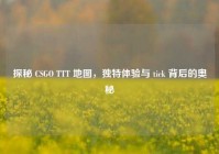 探秘 CSGO TTT 地图，独特体验与 tick 背后的奥秘