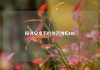 探讨安卓手机能否拷贝LOL