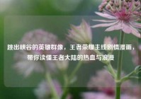 跳出峡谷的英雄群像，王者荣耀主线剧情漫画，带你读懂王者大陆的热血与浪漫
