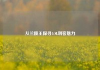 从兰陵王探寻LOL刺客魅力