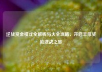 逆战赏金模式全解析与大全攻略，开启丰厚奖励激战之旅