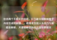 包含两个不相关的信息，以下是分别根据两个内容生成的标题，，绝地求生抢人头技巧与策略全解析，天津格林国际幼儿园学费情况