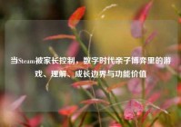 当Steam被家长控制，数字时代亲子博弈里的游戏、理解、成长边界与功能价值