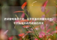 逆战雷电角色介绍，从平民老兵到雷光符号，千万玩家的初代战场白月光