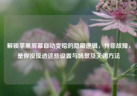 解锁苹果屏幕自动变暗的隐藏逻辑，并非故障，是你没摸透这些设置与场景及关闭方法