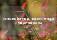 LOL封号减轻申请全指南，明晰规则、找准渠道，合理维护自身账号权益
