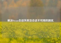 解决Steam会话失败及会话不可用的困扰
