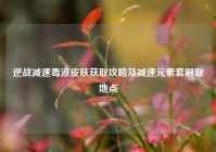 逆战减速毒液皮肤获取攻略及减速元素套刷取地点