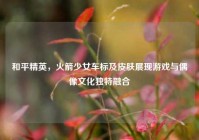 和平精英，火箭少女车标及皮肤展现游戏与偶像文化独特融合