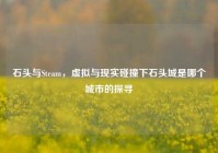 石头与Steam，虚拟与现实碰撞下石头城是哪个城市的探寻