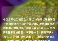 中包含不恰当的组合，环状 GT和环状痔疮放在一起很奇怪且不符合正常逻辑，推测可能是表述有误。如果仅基于探索环状 GT 与 Steam 的奇妙世界来生成标题，以下是一个，探秘环状 GT 与 Steam 的奇幻世界之旅 。，但建议你明确准确的内容后，以便能生成更合适的标题。
