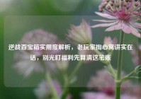 逆战百宝箱实用度解析，老玩家掏心窝讲实在话，别光盯福利先算清这笔账