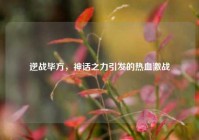 逆战毕方，神话之力引发的热血激战