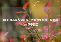 LOL打野高阶改键教程，告别手忙脚乱，刷野与Gank效率翻倍
