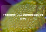 王者荣耀官网个人中心位置及玩家专属游戏家园介绍