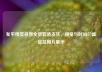 和平精英最新全部套装皮肤，视觉与时尚的盛宴及图片展示