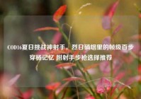 COD16夏日挑战神射手，烈日硝烟里的帧级百步穿杨记忆 附射手步枪选择推荐