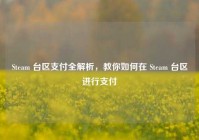 Steam 台区支付全解析，教你如何在 Steam 台区进行支付