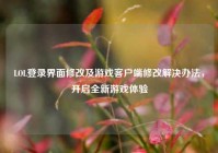 LOL登录界面修改及游戏客户端修改解决办法，开启全新游戏体验