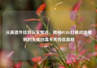 从离谱外挂到玩家整活，揭秘PUBG打破战场规则的无限回血不死传说真相