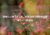 探秘Steam喷气式飞机，科技与动力独特融合的喷气式飞机游戏