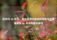 逆战与 QQ 音乐，虚拟世界中的别样共鸣及逆战准星在 QQ 音乐的相关探寻