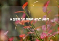 王者荣耀剑圣原型揭秘及英雄探寻