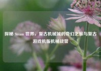 探秘 Steam 世界，复古机械城的奇幻之旅与复古游戏机版机械战警