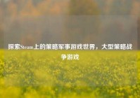 探索Steam上的策略军事游戏世界，大型策略战争游戏