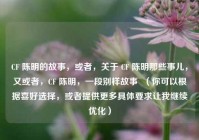 CF 陈明的故事，或者，关于 CF 陈明那些事儿，又或者，CF 陈明，一段别样故事  （你可以根据喜好选择，或者提供更多具体要求让我继续优化）